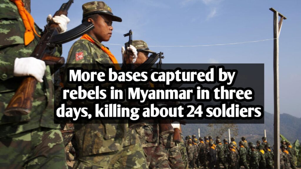 More bases captured by rebels in Myanmar in three days, killing about 24 soldiers