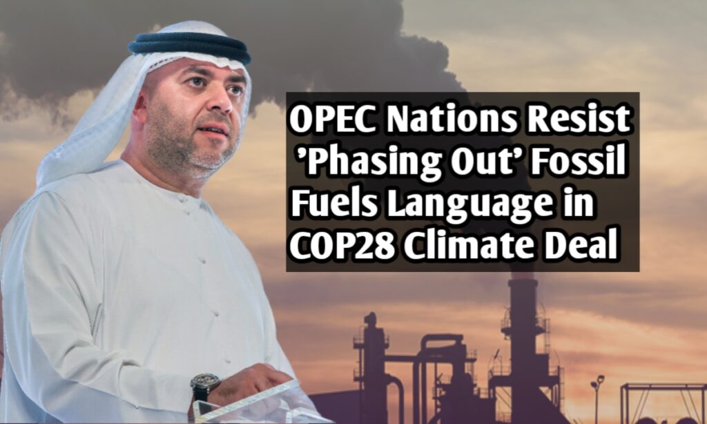 OPEC Nations Resist 'Phasing Out' Fossil Fuels Language in COP28 Climate Deal