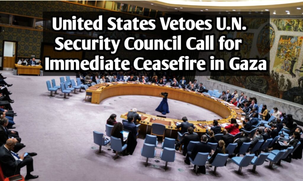 United States Vetoes U.N. Security Council Call for Immediate Ceasefire in Gaza